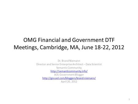 OMG Financial and Government DTF Meetings, Cambridge, MA, June 18-22, 2012 Dr. Brand Niemann Director and Senior Enterprise Architect – Data Scientist.