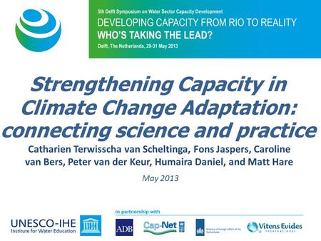 Strengthening Capacity in Climate Change Adaptation: connecting science and practice Catharien Terwisscha van Scheltinga, Fons Jaspers, Caroline van Bers,