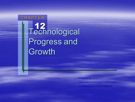 12 C H A P T E R Prepared by: Fernando Quijano and Yvonn Quijano And Modified by Gabriel Martinez Technological Progress and Growth.