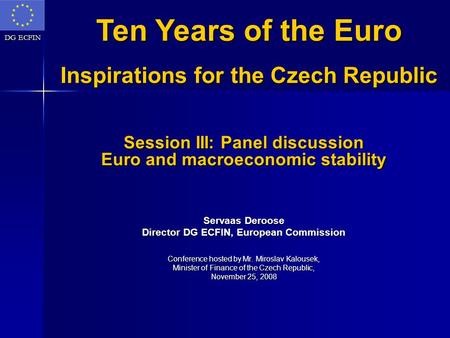 DG ECFIN Session III: Panel discussion Euro and macroeconomic stability Servaas Deroose Director DG ECFIN, European Commission Conference hosted by Mr.