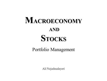 M ACROECONOMY AND S TOCKS Portfolio Management Ali Nejadmalayeri.