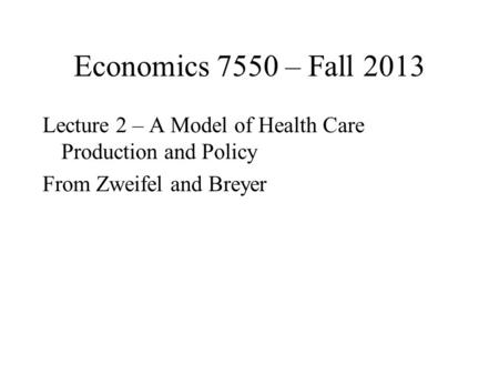 Economics 7550 – Fall 2013 Lecture 2 – A Model of Health Care Production and Policy From Zweifel and Breyer.