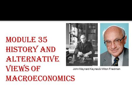 Module 35 History and Alternative Views of Macroeconomics