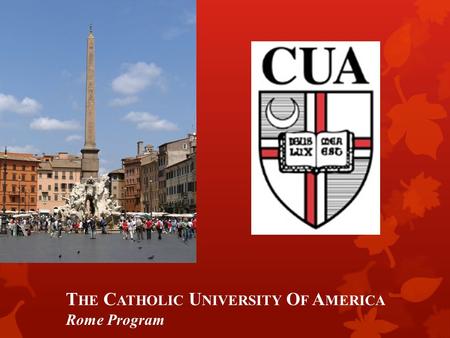 T HE C ATHOLIC U NIVERSITY O F A MERICA Rome Program.