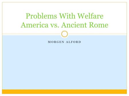 MORGEN ALFORD Problems With Welfare America vs. Ancient Rome.