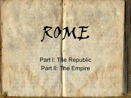 ROME Part I: The Republic Part II: The Empire. The Origins of Rome :The Myth Romulus and Remus Why was it not called Reme?