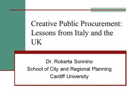 Creative Public Procurement: Lessons from Italy and the UK Dr. Roberta Sonnino School of City and Regional Planning Cardiff University.