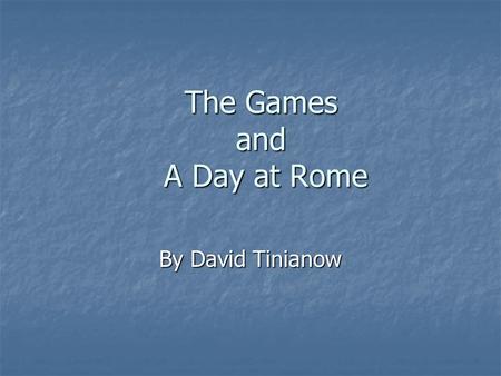 The Games and A Day at Rome By David Tinianow. The Games In Rome, the games were very important to all of the citizens In Rome, the games were very important.