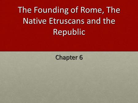 The Founding of Rome, The Native Etruscans and the Republic Chapter 6.