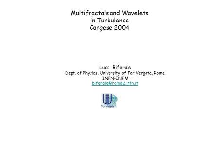 Multifractals and Wavelets in Turbulence Cargese 2004 Luca Biferale Dept. of Physics, University of Tor Vergata, Rome. INFN-INFM