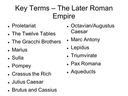 Key Terms – The Later Roman Empire Proletariat The Twelve Tables The Gracchi Brothers Marius Sulla Pompey Crassus the Rich Julius Caesar Brutus and Cassius.