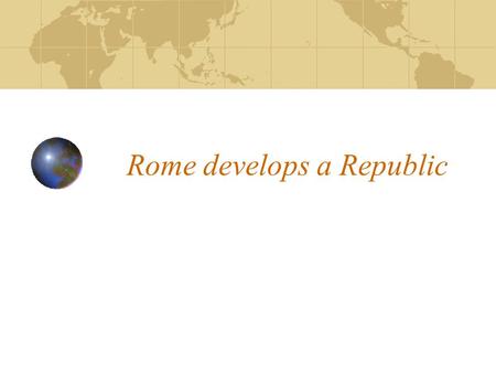 Rome develops a Republic. From Kingdom to Republic 509 B.C.E. Overthrew Etruscan king Set up Republic: A form of government which power rests with citizens.