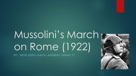 Mussolini’s March on Rome (1922) BY: NEVE, KEITH, MAIYA, ANDREW, SABAH, TJ.