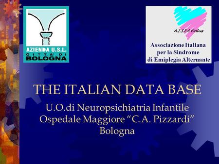 THE ITALIAN DATA BASE Associazione Italiana per la Sindrome di Emiplegia Alternante U.O.di Neuropsichiatria Infantile Ospedale Maggiore “C.A. Pizzardi”