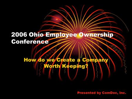 2006 Ohio Employee Ownership Conference How do we Create a Company Worth Keeping? Presented by ComDoc, Inc.