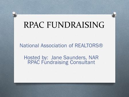 RPAC FUNDRAISING National Association of REALTORS® Hosted by: Jane Saunders, NAR RPAC Fundraising Consultant.