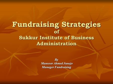 Fundraising Strategies of Sukkur Institute of Business Administration By Mansoor Ahmed Junejo Mansoor Ahmed Junejo Manager Fundraising.