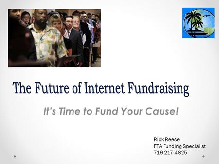 It’s Time to Fund Your Cause! Rick Reese FTA Funding Specialist 719-217-4825.