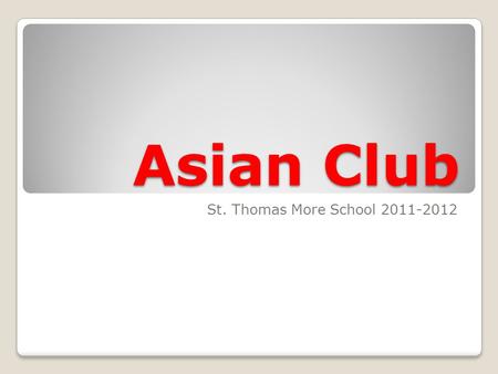 Asian Club St. Thomas More School 2011-2012. What is the Asian Club? For any Asian student Meet together twice a month Share our culture through games,