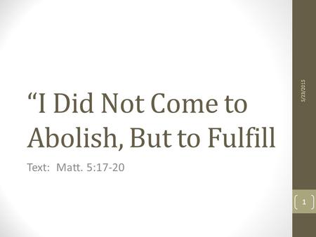 “I Did Not Come to Abolish, But to Fulfill Text: Matt. 5:17-20 5/23/2015 1.