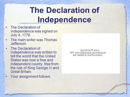 The Declaration of Independence The Declaration of Independence was signed on July 4, 1776. The main writer was Thomas Jefferson. The Declaration of Independence.