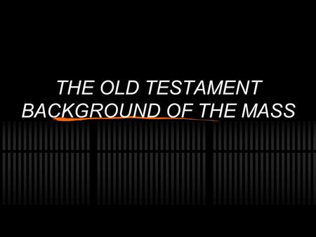 THE OLD TESTAMENT BACKGROUND OF THE MASS. Saint Augustine on the Old Testament The Old Testament is the New concealed. The New is the Old revealed. Hey!