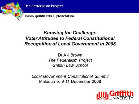 The Federalism Project www.griffith.edu.au/federalism Knowing the Challenge: Voter Attitudes to Federal Constitutional Recognition of Local Government.