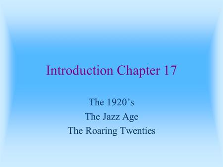 Introduction Chapter 17 The 1920’s The Jazz Age The Roaring Twenties.