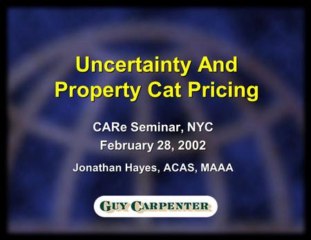 CARe Seminar, NYC February 28, 2002 Jonathan Hayes, ACAS, MAAA Uncertainty And Property Cat Pricing.