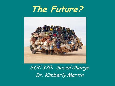 The Future? SOC 370: Social Change Dr. Kimberly Martin.