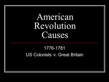 American Revolution Causes 1776-1781 US Colonists v. Great Britain.