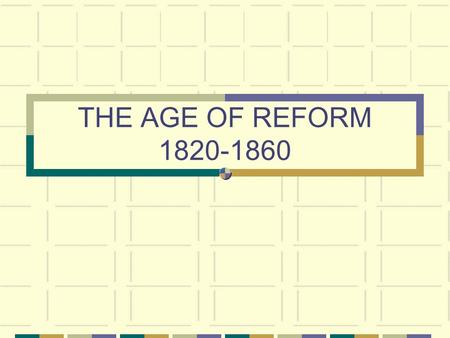 THE AGE OF REFORM 1820-1860. SOCIAL REFORM MOVEMENTS.