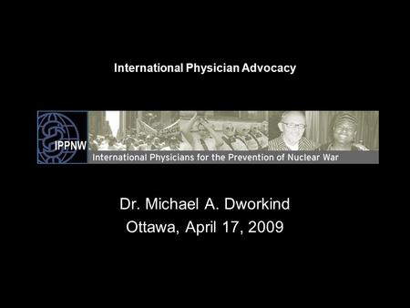 Dr. Michael A. Dworkind Ottawa, April 17, 2009 International Physician Advocacy.