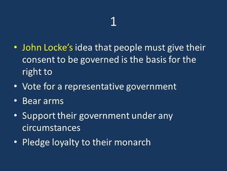 1 John Locke’s idea that people must give their consent to be governed is the basis for the right to Vote for a representative government Bear arms Support.