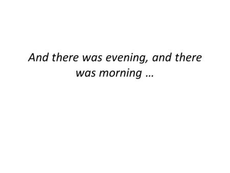 And there was evening, and there was morning …. Gen 2:3 And God blessed the seventh day and made it holy because He ceased in it from doing all His work.