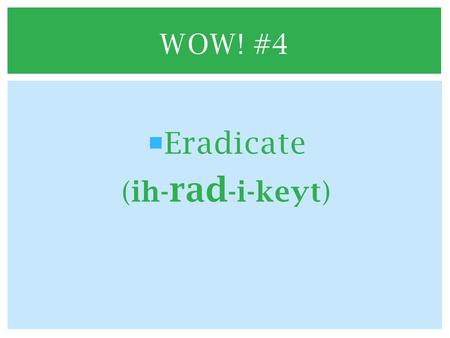  Eradicate (ih- rad -i-keyt) WOW! #4.  Hoping to eradicate diseases, many charitable organizations donate vaccines and valuable medical supplies to.