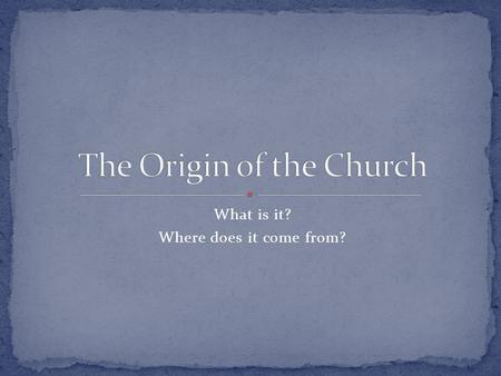 What is it? Where does it come from?. Church The entire community of God’s People around the world The local community which is the diocese or archdiocese,