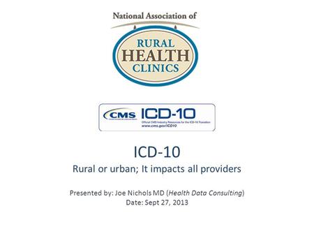 ICD-10 Rural or urban; It impacts all providers Presented by: Joe Nichols MD (Health Data Consulting) Date: Sept 27, 2013.