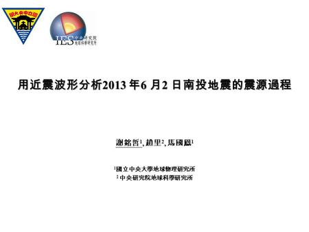 用近震波形分析2013 年6 月2 日南投地震的震源過程 謝銘哲1, 趙里2, 馬國鳳1 1國立中央大學地球物理研究所