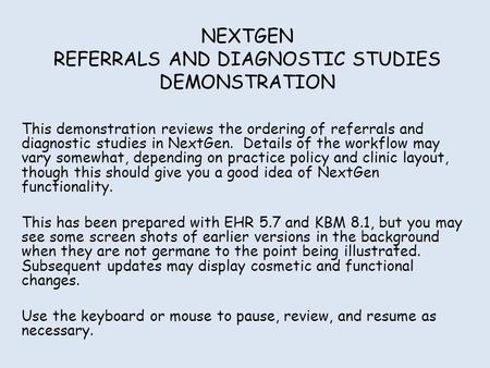 NEXTGEN REFERRALS AND DIAGNOSTIC STUDIES DEMONSTRATION This demonstration reviews the ordering of referrals and diagnostic studies in NextGen. Details.