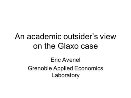 An academic outsider’s view on the Glaxo case Eric Avenel Grenoble Applied Economics Laboratory.