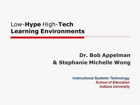 Low-Hype High-Tech Learning Environments Dr. Bob Appelman & Stephanie Michelle Wong Instructional Systems Technology School of Education Indiana University.