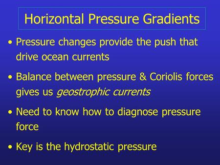 Horizontal Pressure Gradients Pressure changes provide the push that drive ocean currents Balance between pressure & Coriolis forces gives us geostrophic.