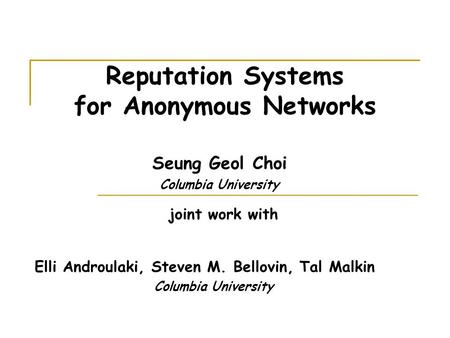 Reputation Systems for Anonymous Networks Seung Geol Choi Columbia University joint work with Elli Androulaki, Steven M. Bellovin, Tal Malkin Columbia.