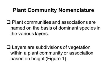 Plant Community Nomenclature  Plant communities and associations are named on the basis of dominant species in the various layers.  Layers are subdivisions.