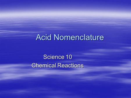 Acid Nomenclature Science 10 Chemical Reactions. Recognizing Acids  Acids can be recognized from their formula: –An acid’s formula either  starts with.