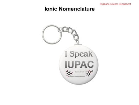 Highland Science Department Ionic Nomenclature. Highland Science Department Ionic Nomenclature the more metallic element always comes first.