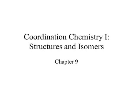 Coordination Chemistry I: Structures and Isomers Chapter 9.