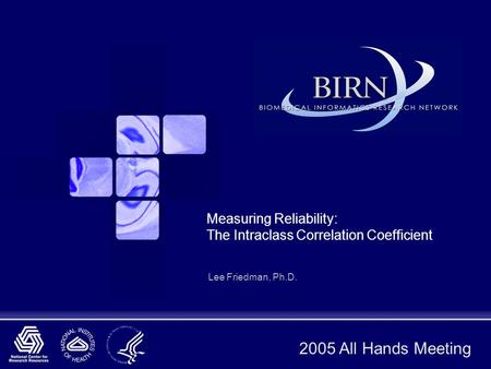 2005 All Hands Meeting Measuring Reliability: The Intraclass Correlation Coefficient Lee Friedman, Ph.D.