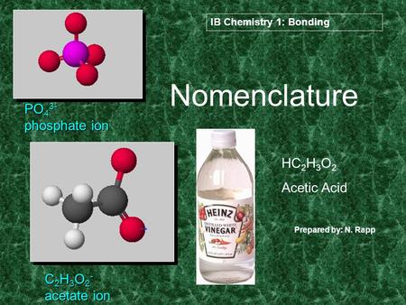 Nomenclature PO 4 3- phosphate ion C 2 H 3 O 2 - acetate ion HC 2 H 3 O 2 Acetic Acid IB Chemistry 1: Bonding Prepared by: N. Rapp.